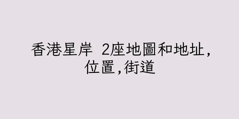 香港星岸 2座地圖和地址,位置,街道