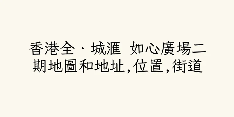 香港全．城滙 如心廣場二期地圖和地址,位置,街道