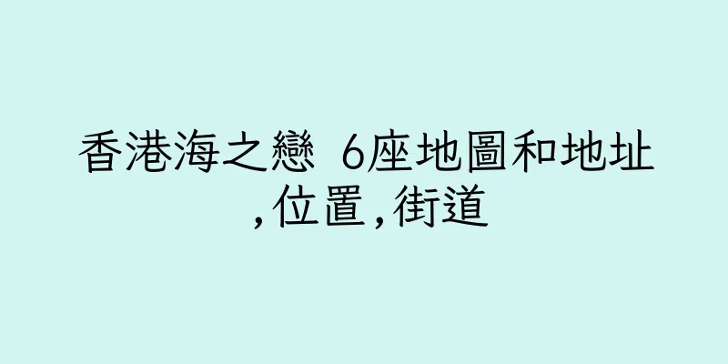 香港海之戀 6座地圖和地址,位置,街道