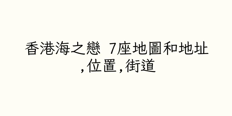 香港海之戀 7座地圖和地址,位置,街道