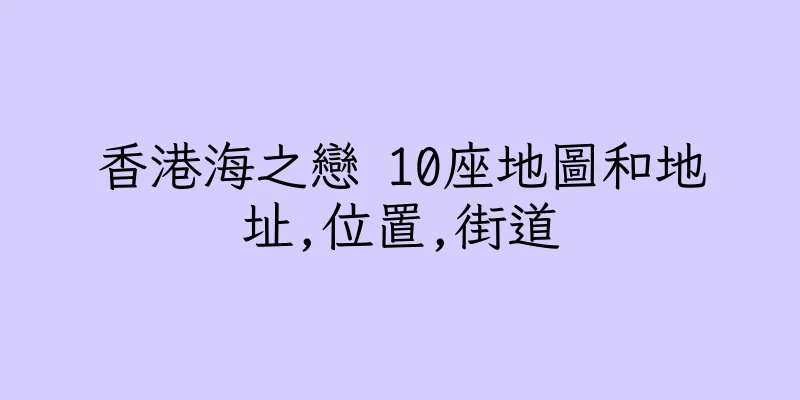 香港海之戀 10座地圖和地址,位置,街道