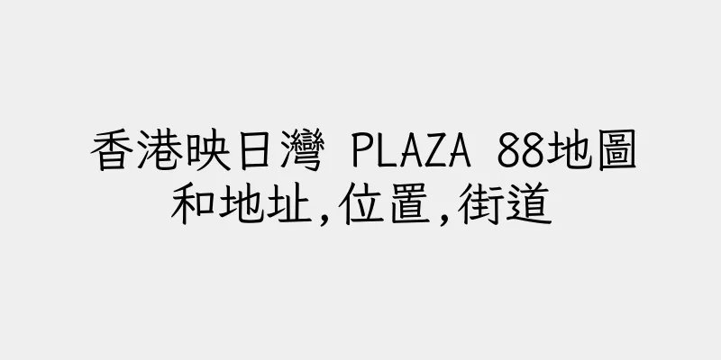 香港映日灣 PLAZA 88地圖和地址,位置,街道