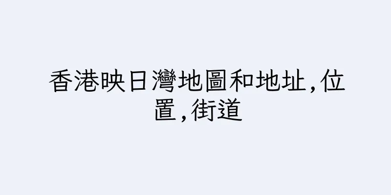 香港映日灣地圖和地址,位置,街道