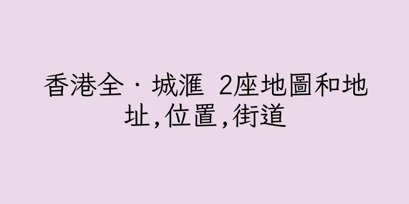 香港全．城滙 2座地圖和地址,位置,街道