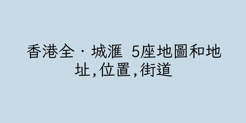 香港全．城滙 5座地圖和地址,位置,街道
