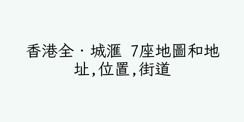 香港全．城滙 7座地圖和地址,位置,街道