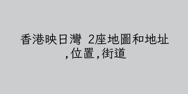 香港映日灣 2座地圖和地址,位置,街道