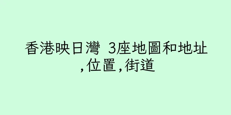 香港映日灣 3座地圖和地址,位置,街道