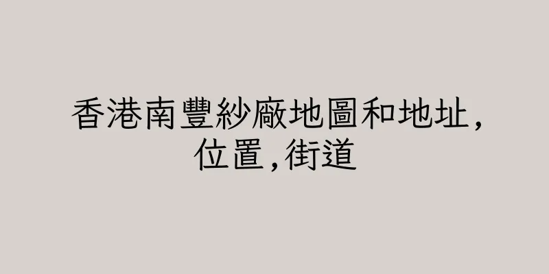 香港南豐紗廠地圖和地址,位置,街道