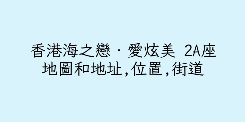 香港海之戀．愛炫美 2A座地圖和地址,位置,街道