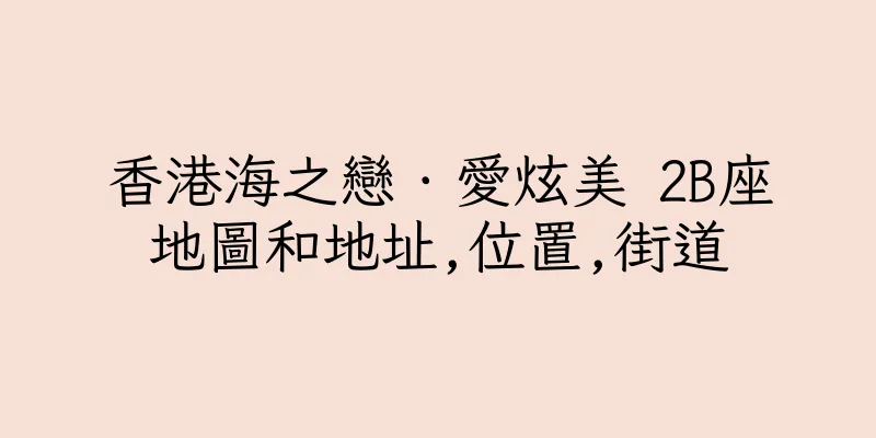 香港海之戀．愛炫美 2B座地圖和地址,位置,街道