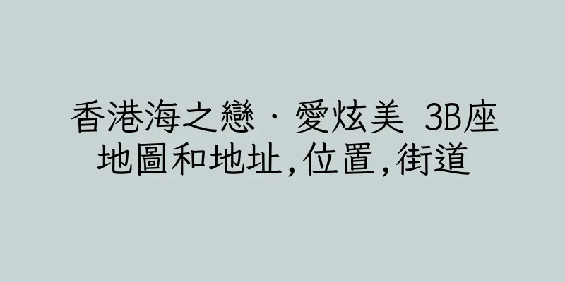 香港海之戀．愛炫美 3B座地圖和地址,位置,街道