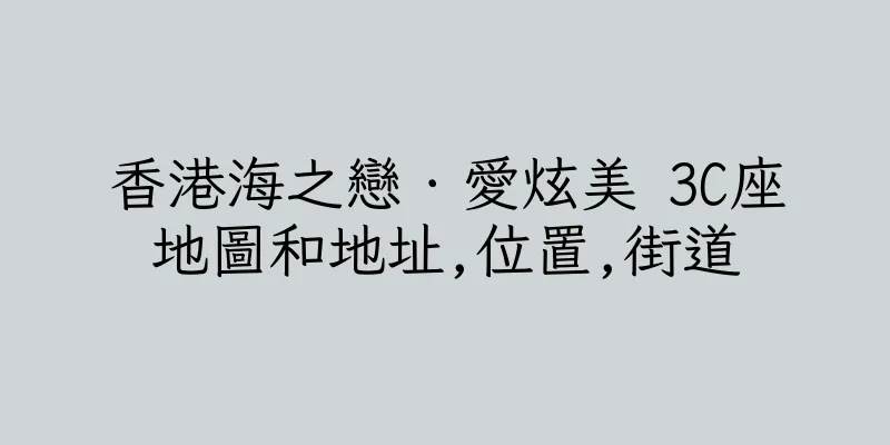 香港海之戀．愛炫美 3C座地圖和地址,位置,街道