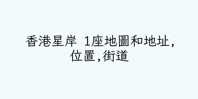 香港星岸 1座地圖和地址,位置,街道