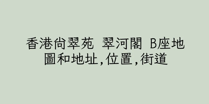 香港尚翠苑 翠河閣 B座地圖和地址,位置,街道