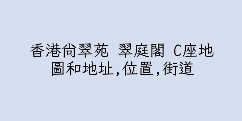 香港尚翠苑 翠庭閣 C座地圖和地址,位置,街道