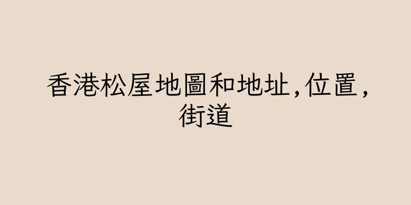 香港松屋地圖和地址,位置,街道