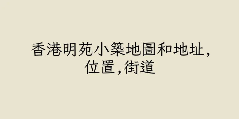 香港明苑小築地圖和地址,位置,街道