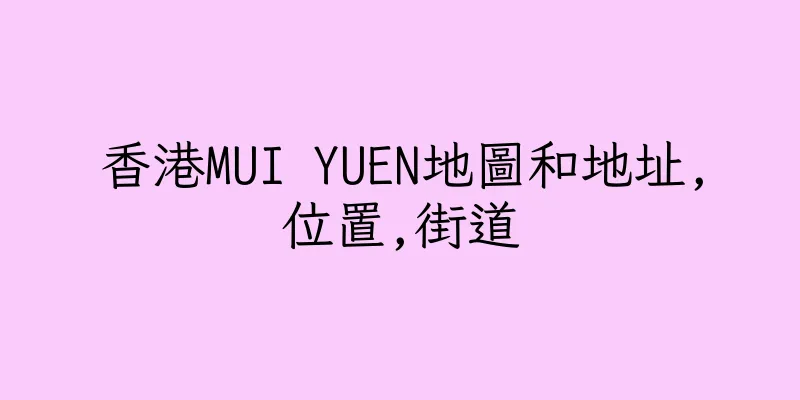 香港MUI YUEN地圖和地址,位置,街道