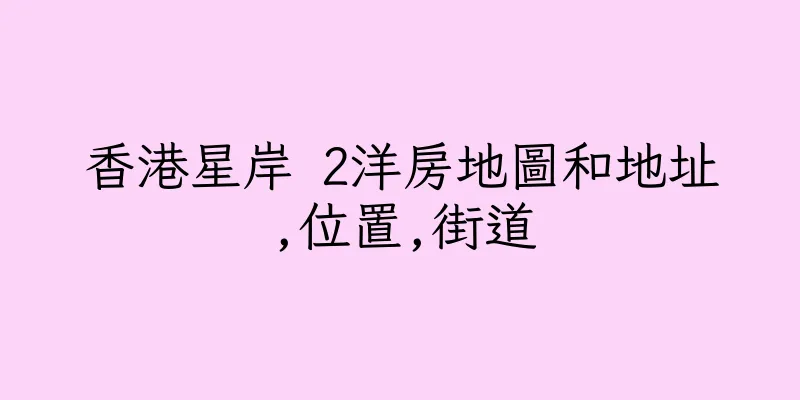 香港星岸 2洋房地圖和地址,位置,街道