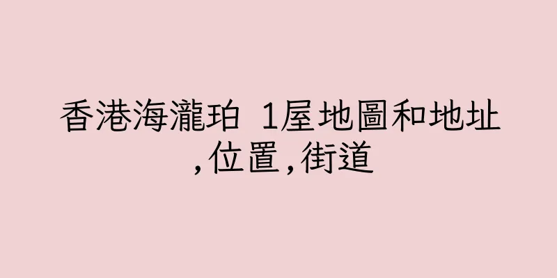 香港海瀧珀 1屋地圖和地址,位置,街道