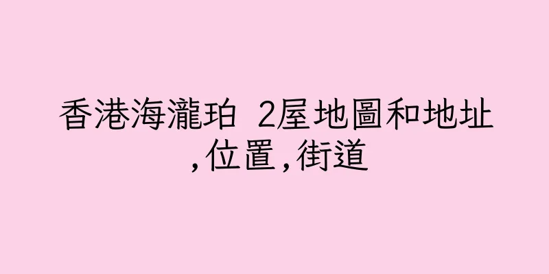 香港海瀧珀 2屋地圖和地址,位置,街道