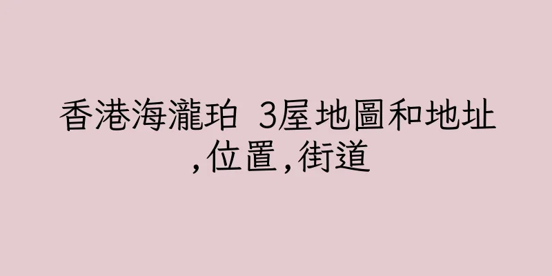 香港海瀧珀 3屋地圖和地址,位置,街道