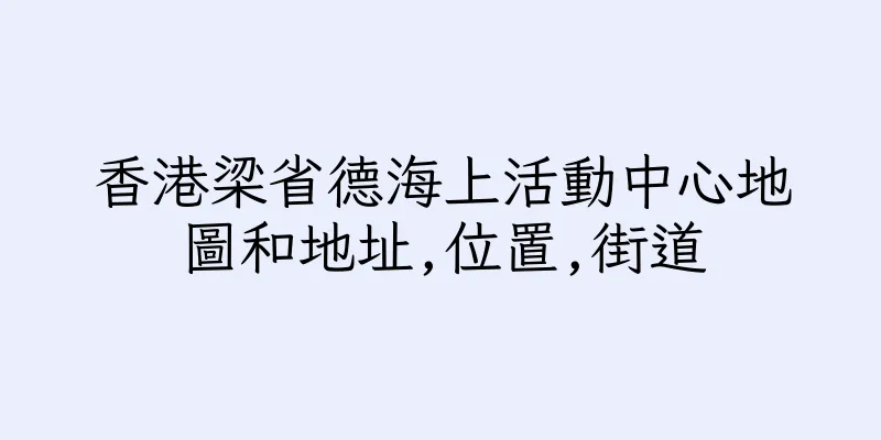 香港梁省德海上活動中心地圖和地址,位置,街道