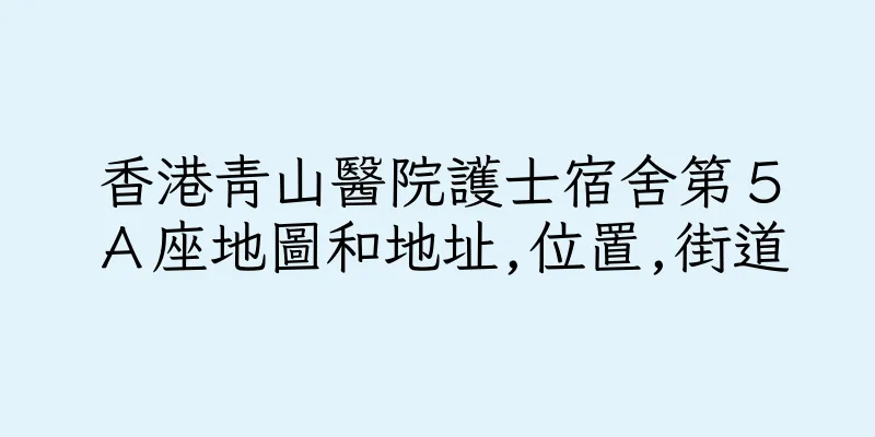 香港青山醫院護士宿舍第５Ａ座地圖和地址,位置,街道