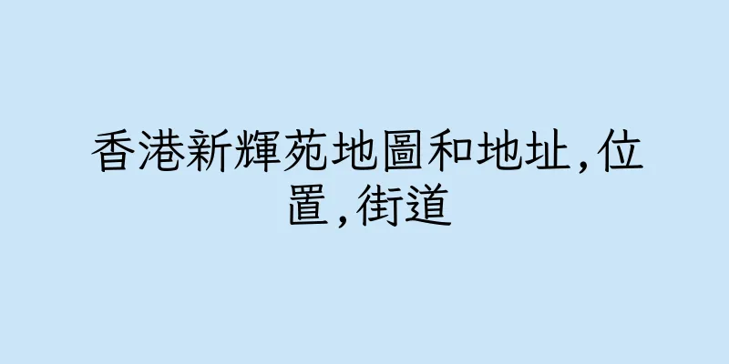 香港新輝苑地圖和地址,位置,街道