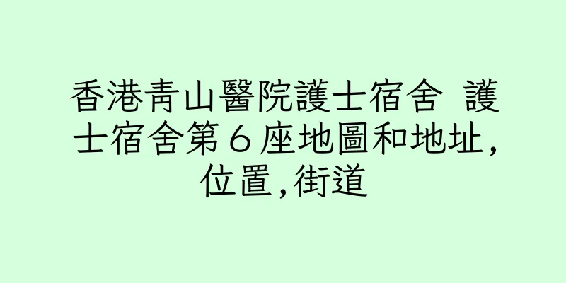 香港青山醫院護士宿舍 護士宿舍第６座地圖和地址,位置,街道
