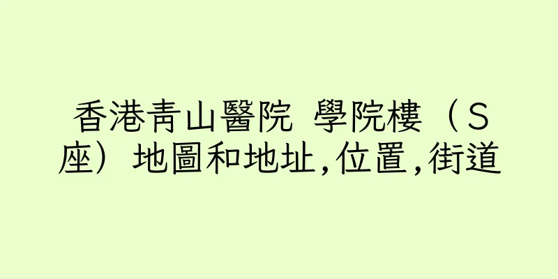 香港青山醫院 學院樓（Ｓ座）地圖和地址,位置,街道