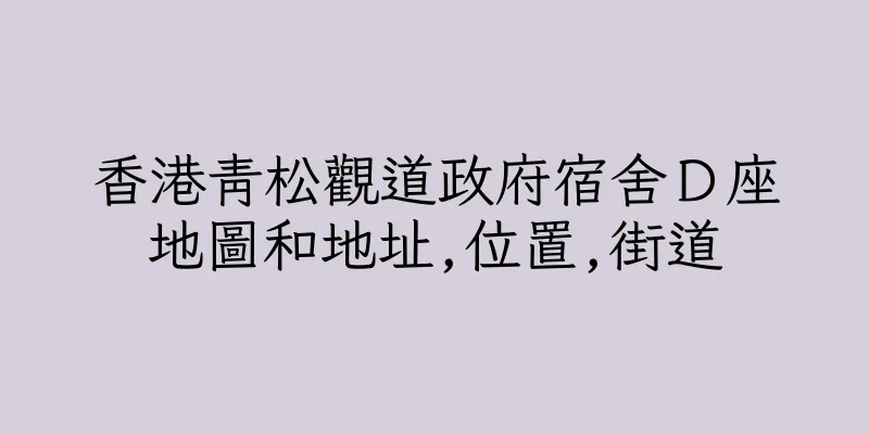 香港青松觀道政府宿舍Ｄ座地圖和地址,位置,街道