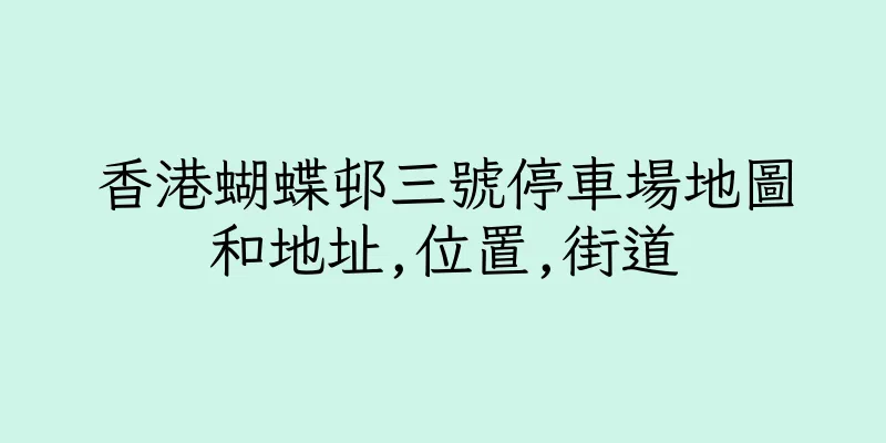 香港蝴蝶邨三號停車場地圖和地址,位置,街道