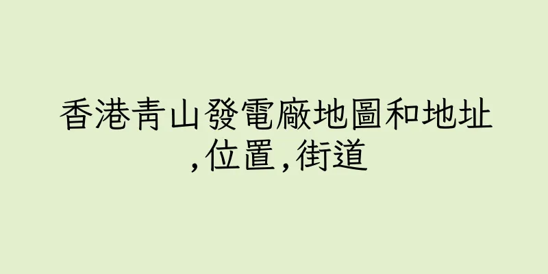 香港青山發電廠地圖和地址,位置,街道