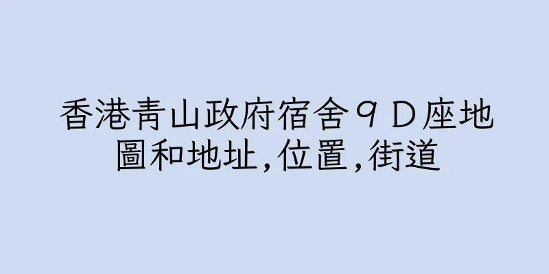 香港青山政府宿舍９Ｄ座地圖和地址,位置,街道