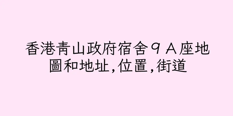 香港青山政府宿舍９Ａ座地圖和地址,位置,街道