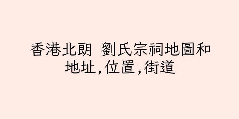 香港北朗 劉氏宗祠地圖和地址,位置,街道