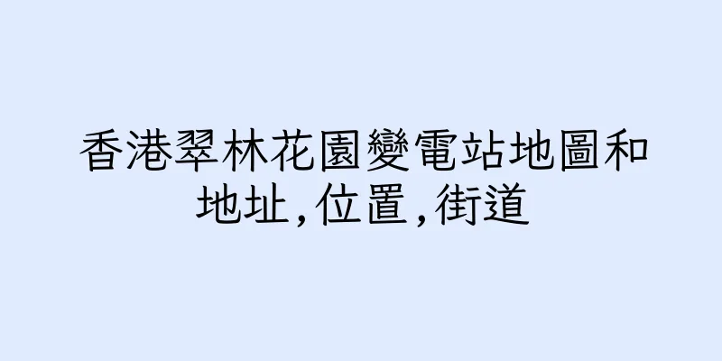 香港翠林花園變電站地圖和地址,位置,街道