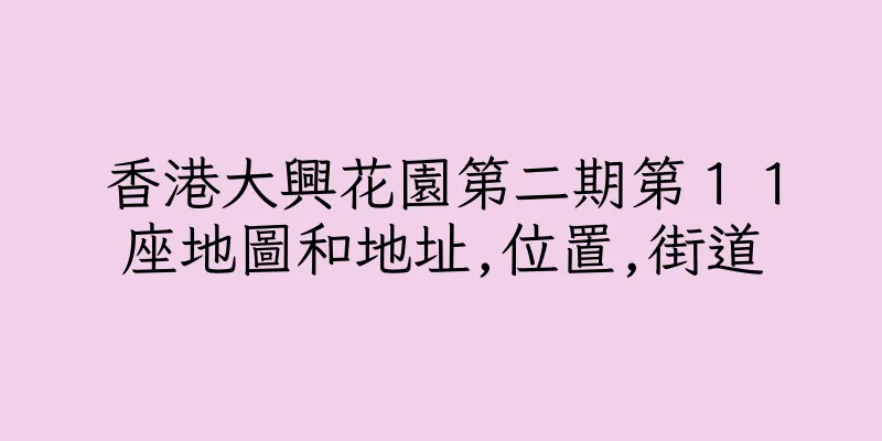 香港大興花園第二期第１１座地圖和地址,位置,街道