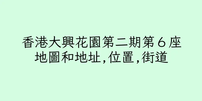 香港大興花園第二期第６座地圖和地址,位置,街道