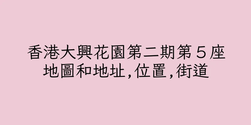 香港大興花園第二期第５座地圖和地址,位置,街道