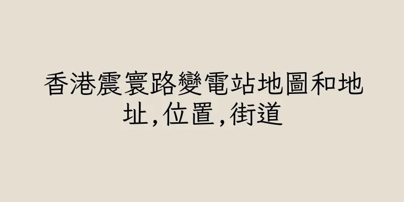 香港震寰路變電站地圖和地址,位置,街道