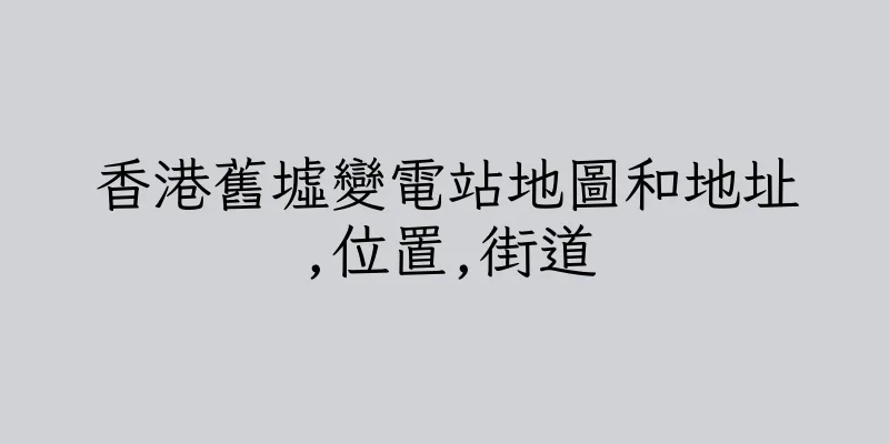 香港舊墟變電站地圖和地址,位置,街道