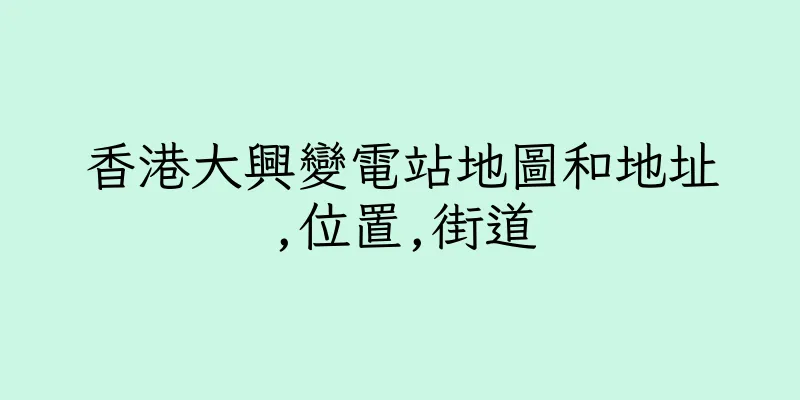 香港大興變電站地圖和地址,位置,街道