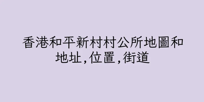 香港和平新村村公所地圖和地址,位置,街道