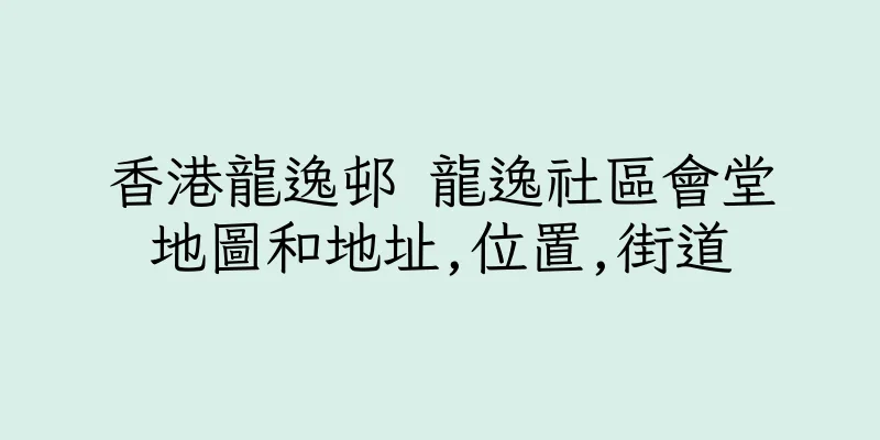 香港龍逸邨 龍逸社區會堂地圖和地址,位置,街道