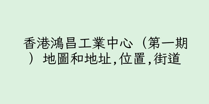 香港鴻昌工業中心（第一期）地圖和地址,位置,街道