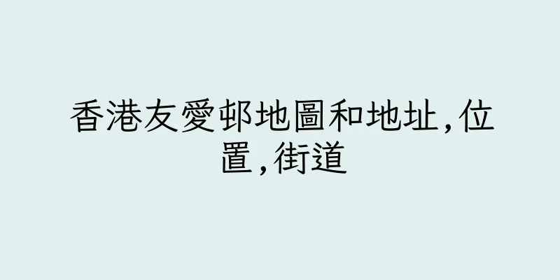 香港友愛邨地圖和地址,位置,街道