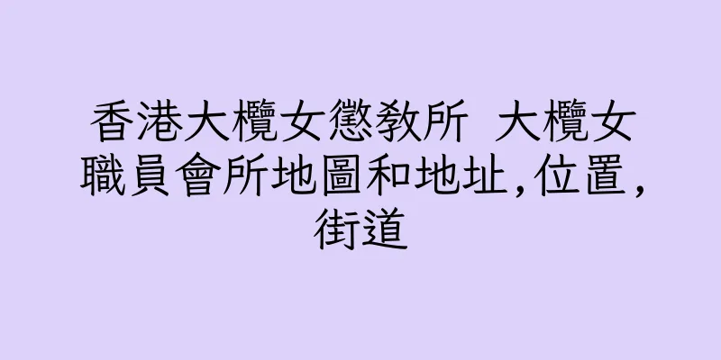 香港大欖女懲教所 大欖女職員會所地圖和地址,位置,街道